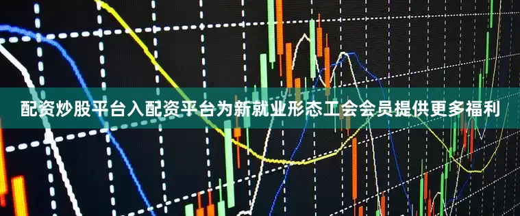 配资炒股平台入配资平台为新就业形态工会会员提供更多福利