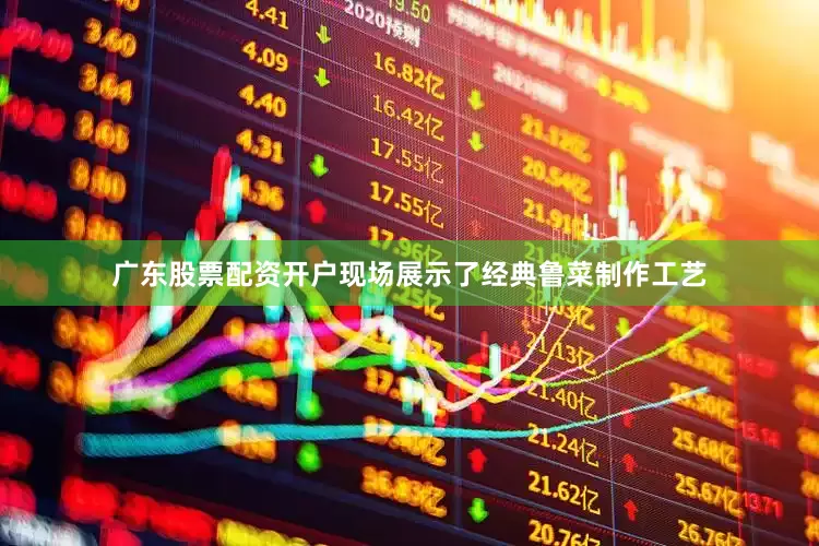 广东股票配资开户现场展示了经典鲁菜制作工艺