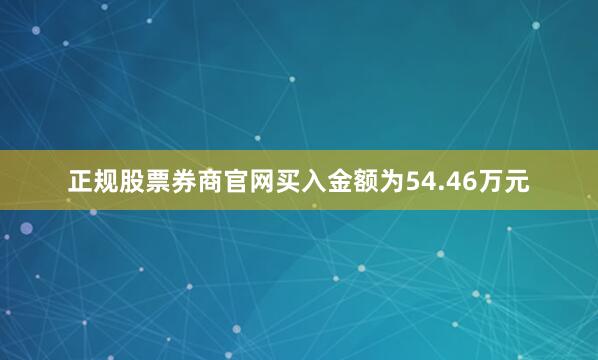 正规股票券商官网买入金额为54.46万元