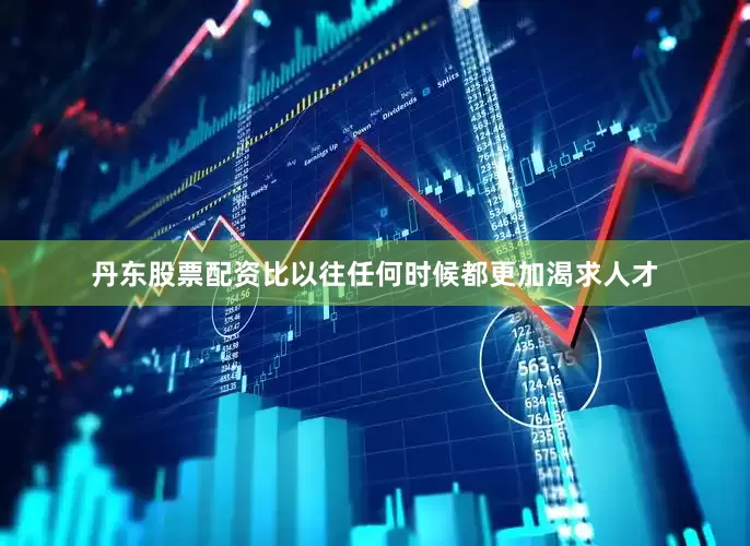 丹东股票配资比以往任何时候都更加渴求人才